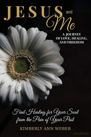 Jesus and Me - A Journey of Love, Healing, And Freedom: Find Healing for Your Soul from the Pain of Your Past - Kimberly Ann Weber [KSIĄŻKA]