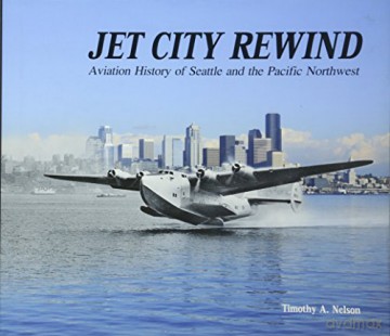 Jet City Rewind: Aviation History of Seattle and the Pacific Northwest - Timothy A. Nelson [KSIĄŻKA]