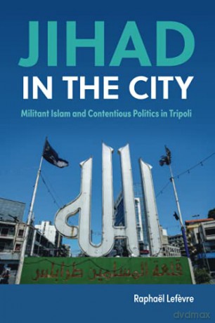 Jihad in the City: Militant Islam and Contentious Politics in Tripoli - Raphaël Lefevre [KSIĄŻKA]