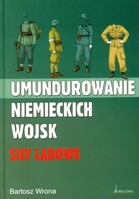 Umundurowanie Niemieckich Wojsk Siły Lądowe - Bartosz Wrona [KSIĄŻKA]
