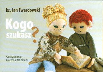 Kogo Szukasz Opowiadania Nie Tylko Dla Dzieci (twarda) - Ks. Jan Twardowski [KSIĄŻKA]