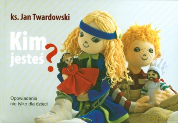Kim Jesteś Opowiadania Nie Tylko Dla Dzieci (twarda) - Ks. Jan Twardowski [KSIĄŻKA]