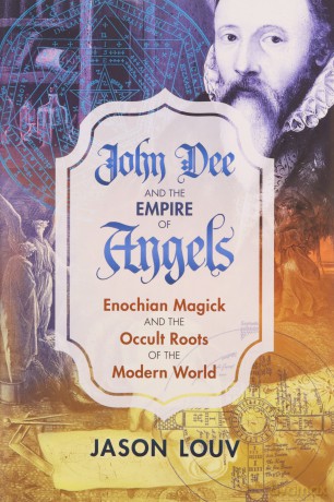 John Dee and the Empire of Angels: Enochian Magick and the Occult Roots of the Modern World - Jason Louv [KSIĄŻKA]