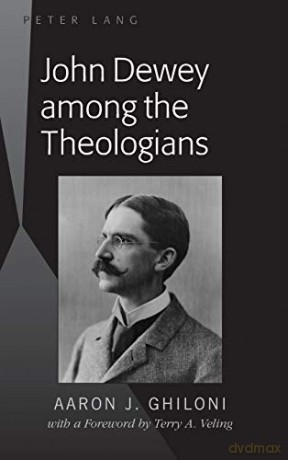 John Dewey among the Theologians; with a Foreword by Terry A. Veling - Aaron J. Ghiloni [KSIĄŻKA]