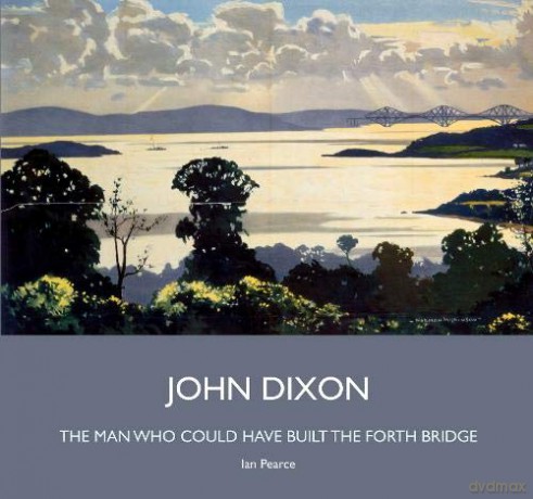 John Dixon: The Man Who Could Have Built the Forth Bridge - Ian Pearce [KSIĄŻKA]