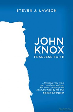 John Knox: Fearless Faith Biography - Steven J. Lawson [KSIĄŻKA]