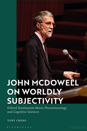 John McDowell on Worldly Subjectivity: Oxford Kantianism Meets Phenomenology and Cognitive Sciences - Tony Cheng [KSIĄŻKA]
