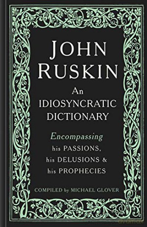 John Ruskin: An Idiosyncratic Dictionary Encompassing his Passions, his Delusions and his Prophecies - Michael Glover [KSIĄŻKA]