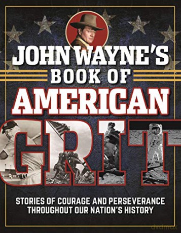 John Wayne's Book of American Grit: Stories of Courage and Perseverance throughout Our Nation's History - Wayne, John, Official, the, of, Editors Magazine [KSIĄŻKA]
