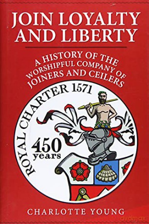 Join Loyalty and Liberty: A History of the Worshipful Company of Joiners and Ceilers - Charlotte Young [KSIĄŻKA]