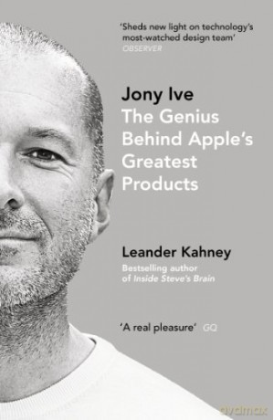 Jony Ive: The Genius Behind Apple's Greatest Products - Leander Kahney [KSIĄŻKA]