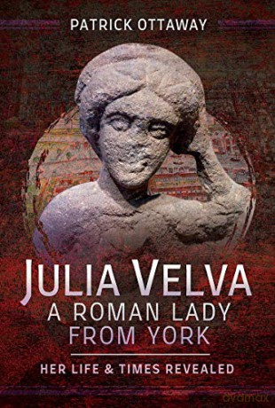 Julia Velva, A Roman Lady from York: Her Life and Times Revealed - Patrick Ottaway [KSIĄŻKA]