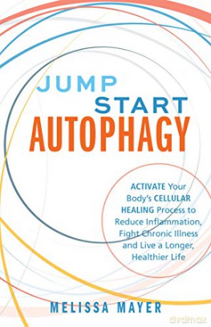 Jump Start Autophagy: Activate Your Body's Cellular Healing Process to Reduce Inflammation, Fight Chronic Illness and Live a Longer, Healthier Life - Melissa Mayer [KSIĄŻKA]