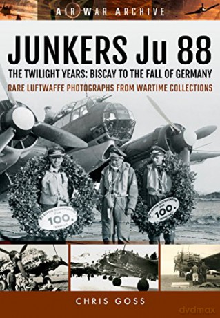 Junkers Ju 88: The Twilight Years: Biscay to the Fall of Germany Air War Archive - Chris Goss [KSIĄŻKA]