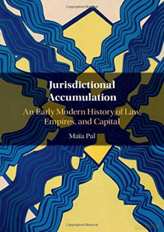 Jurisdictional Accumulation: An Early Modern History of Law, Empires, and Capital - Maia Pal [KSIĄŻKA]