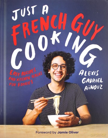 Just a French Guy Cooking: Easy recipes and kitchen hacks for rookies - Alexis Gabriel Ainouz [KSIĄŻKA]