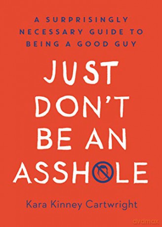 Just Don't Be An Asshole: A Surprisingly Necessary Guide to Being a Good Guy - Kara Kinney Cartwright [KSIĄŻKA]