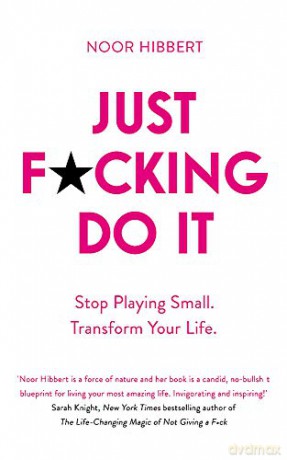 Just F*cking Do It: Stop Playing Small. Transform Your Life. - Noor Hibbert [KSIĄŻKA]