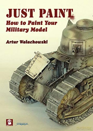 Just Paint: How to Paint Your Military Model - Artur Walachowski [KSIĄŻKA]