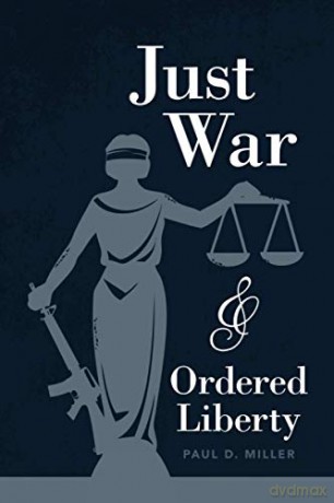 Just War and Ordered Liberty - Paul D. Miller [KSIĄŻKA]