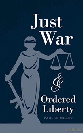 Just War and Ordered Liberty - Paul D. Miller [KSIĄŻKA]