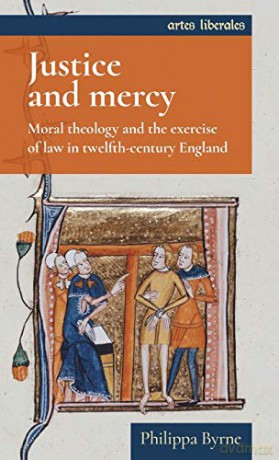 Justice and mercy: Moral theology and the exercise of law in twelfth-century England Artes Liberales - Philippa Byrne [KSIĄŻKA]