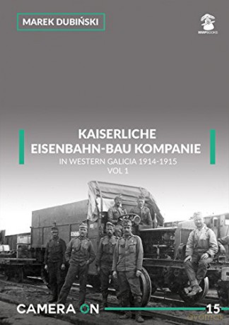 Kaiserliche Eisenbahn-Bau Kompanie in Western Galicia 1914-1915: Volume 1 Camera on - Marek Dubinski [KSIĄŻKA]
