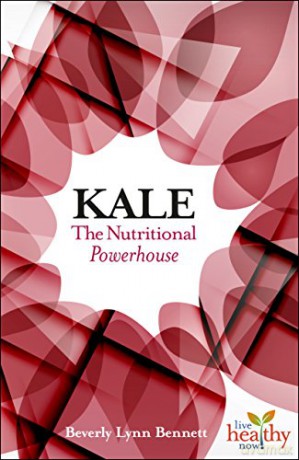 Kale: The Nutritional Powerhouse Live Healthy Now - Beverly Lynn Bennett [KSIĄŻKA]