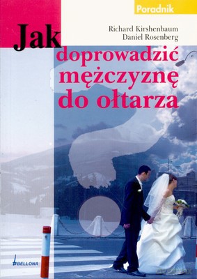 Jak Doprowadzić Mężczyznę Do Ołtarza - Richard Kirshenbaum, Daniel Rosenberg [KSIĄŻKA]