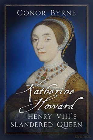 Katherine Howard: Henry VIII's Slandered Queen - Conor Byrne [KSIĄŻKA]
