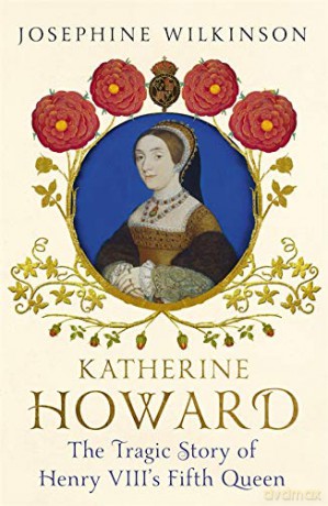 Katherine Howard: The Tragic Story of Henry VIII's Fifth Queen - Josephine Wilkinson [KSIĄŻKA]