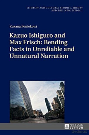 Kazuo Ishiguro and Max Frisch: Bending Facts in Unreliable and Unnatural Narration 1 Literary and Cultural Studies, Theory and the New Media - Zuzana Fonioková [KSIĄŻKA]