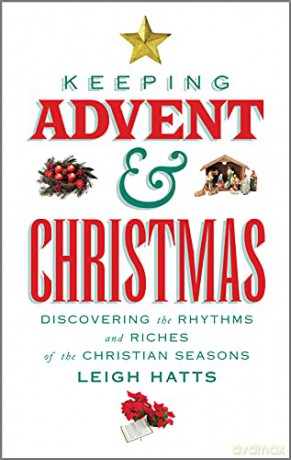 Keeping Advent and Christmas: Discovering the Rhythms and Riches of the Christmas Seasons: Discovering the Rhythms and Riches of the Christian Seasons - Leigh Hatts [KSIĄŻKA]