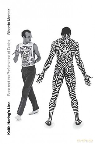 Keith Haring's Line: Race and the Performance of Desire - Ricardo Montez [KSIĄŻKA]