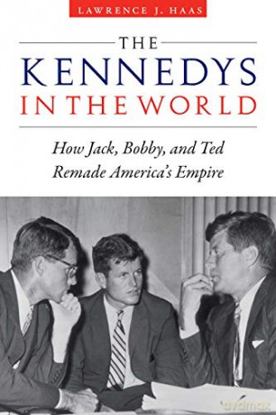 Kennedys in the World: How Jack, Bobby, and Ted Remade America's Empire - Lawrence J Haas [KSIĄŻKA]