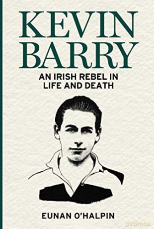 Kevin Barry: An Irish Rebel in Life and Death - Eunan O'Halpin [KSIĄŻKA]