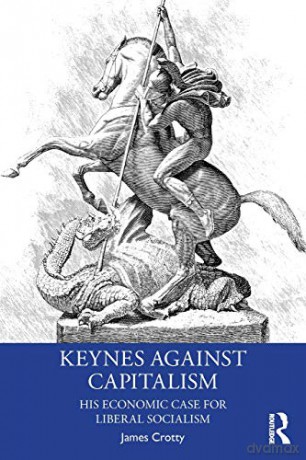 Keynes Against Capitalism: His Economic Case for Liberal Socialism Economics as Social Theory - James Crotty [KSIĄŻKA]