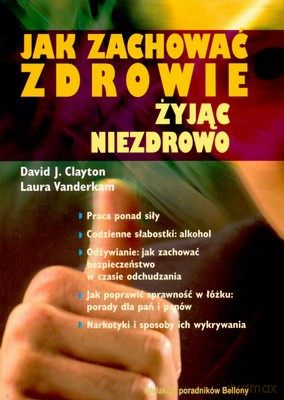 Jak Zachować Zdrowie Żyjąc Niezdrowo - David J.Clayton, Laura Vanderkam [KSIĄŻKA]