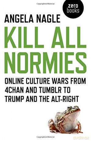 Kill All Normies: Online culture wars from 4chan and Tumblr to Trump and the alt-right - Angela Nagle [KSIĄŻKA]