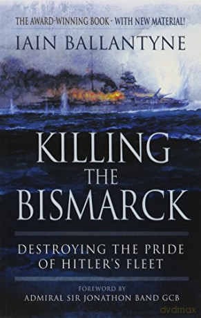 Killing the Bismarck: Destroying the Pride on Hitler's Fleet: Destroying the Pride of Hitler's Fleet - Iain Ballantyne [KSIĄŻKA]