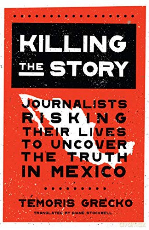 Killing the Story: Journalists Risking Their Lives to Uncover the Truth in Mexico - Témoris Grecko [KSIĄŻKA]