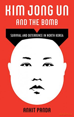 Kim Jong Un and the Bomb: Survival and Deterrence in North Korea - Ankit Panda [KSIĄŻKA]