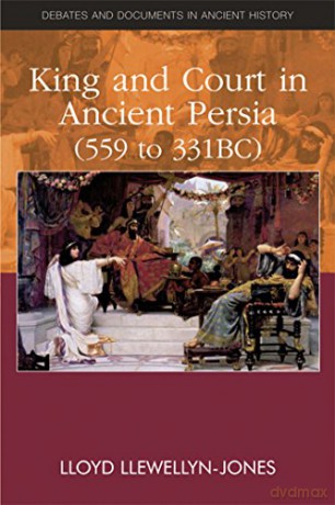 King and Court in Ancient Persia 559 to 331 BCE Debates and Documents in Ancient History - Lloyd Llewellyn-Jones [KSIĄŻKA]