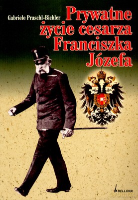 Prywatne Życie Cesarza Franciszka Józefa - Gabriele Praschl-Bichler [KSIĄŻKA]