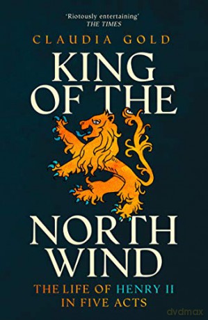 King of the North Wind: The Life of Henry II in Five Acts - Claudia Gold [KSIĄŻKA]