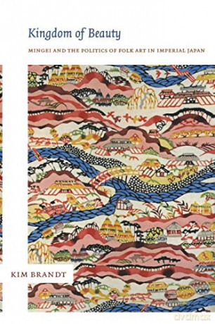Kingdom of Beauty: Mingei and the Politics of Folk Art in Imperial Japan Asia-Pacific: Culture, Politics, and Society - Kim Brandt [KSIĄŻKA]