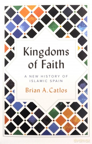 Kingdoms of Faith: A New History of Islamic Spain - Brian A. Catlos [KSIĄŻKA]