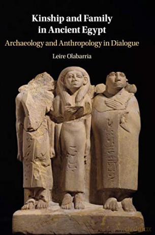 Kinship and Family in Ancient Egypt: Archaeology and Anthropology in Dialogue - Leire Olabarria [KSIĄŻKA]