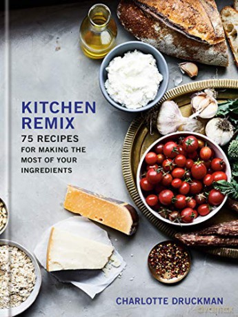 Kitchen Remix: 75 Recipes for Making the Most of Your Ingredients - Charlotte Druckman [KSIĄŻKA]