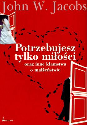 Potrzebujesz Tylko Miłości Oraz Inne Kłamstwa O Małżeństwie - John W. Jacobs [KSIĄŻKA]